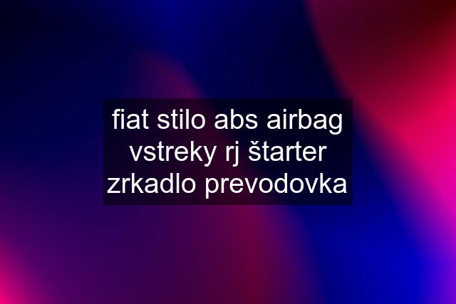 fiat stilo abs airbag vstreky rj štarter zrkadlo prevodovka