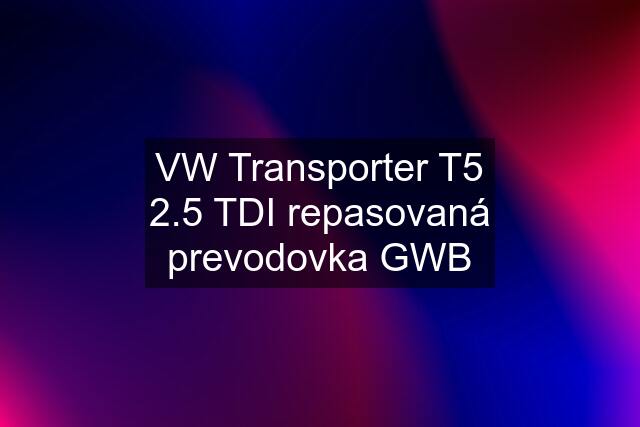 VW Transporter T5 2.5 TDI repasovaná prevodovka GWB