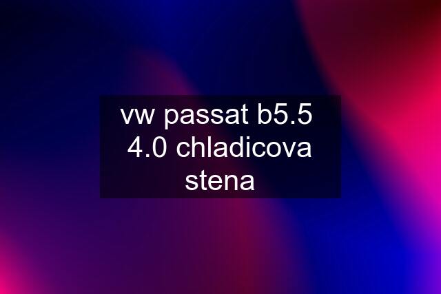 vw passat b5.5 4.0 chladicova stena