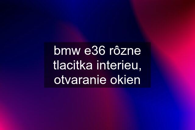 bmw e36 rôzne tlacitka interieu, otvaranie okien