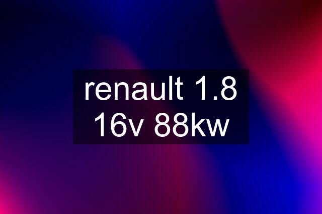 renault 1.8 16v 88kw