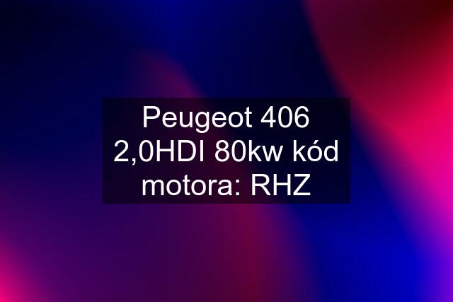 Peugeot 406 2,0HDI 80kw kód motora: RHZ