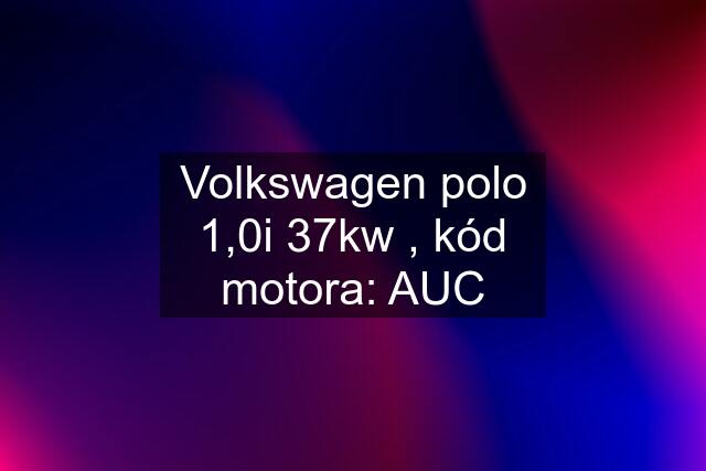 Volkswagen polo 1,0i 37kw , kód motora: AUC