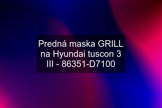 Predná maska GRILL na Hyundai tuscon 3 III - 86351-D7100