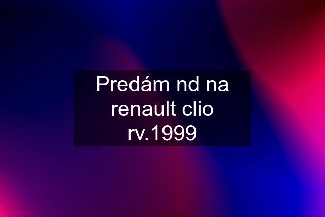 Predám nd na renault clio rv.1999