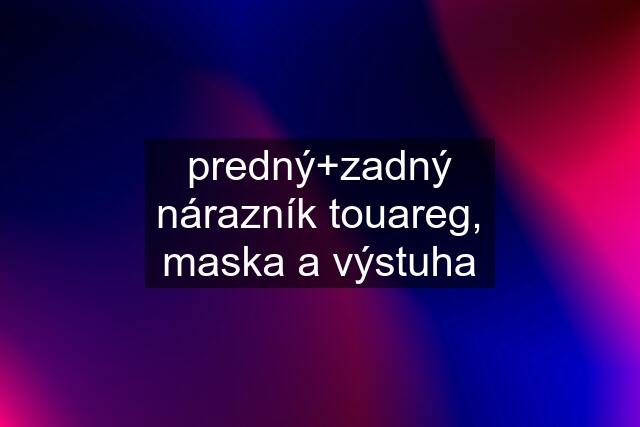 predný+zadný nárazník touareg, maska a výstuha