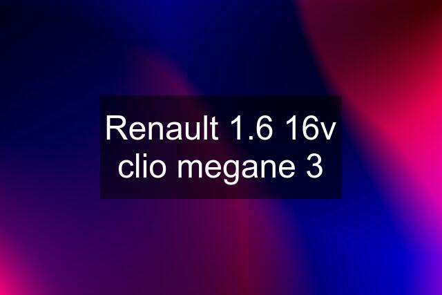 Renault 1.6 16v clio megane 3