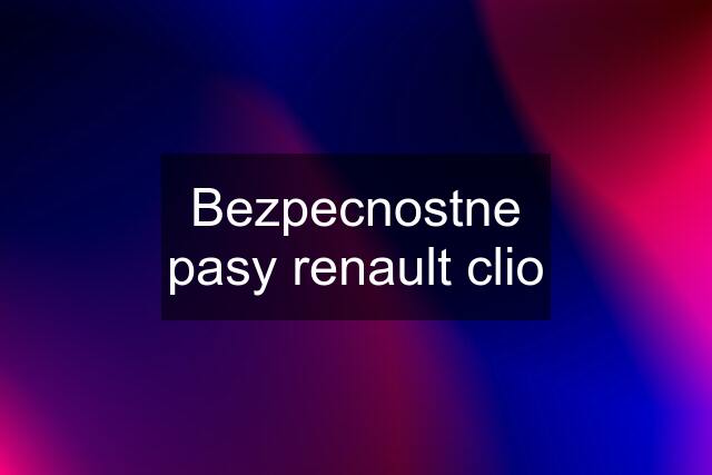 Bezpecnostne pasy renault clio