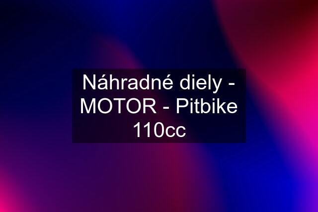 Náhradné diely - MOTOR - Pitbike 110cc