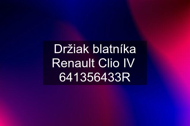 Držiak blatníka Renault Clio IV  641356433R