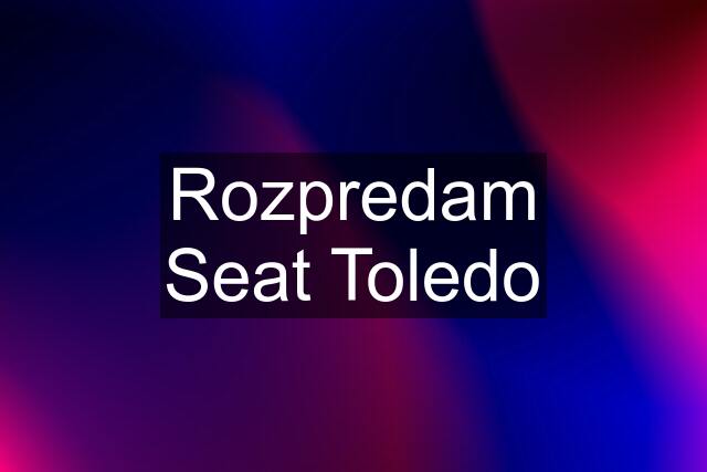 Rozpredam Seat Toledo