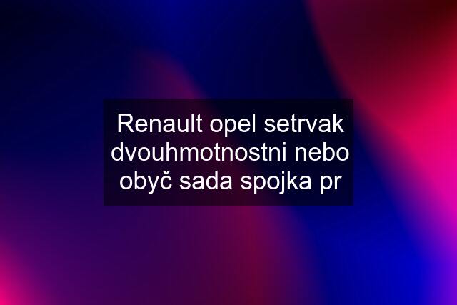 Renault opel setrvak dvouhmotnostni nebo obyč sada spojka pr