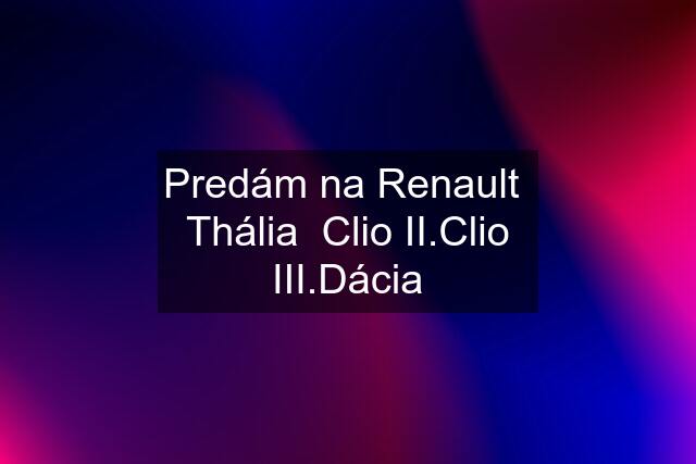 Predám na Renault  Thália  Clio II.Clio III.Dácia