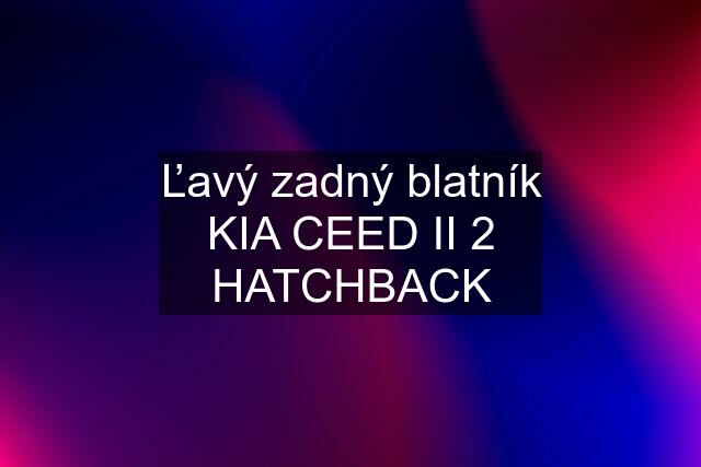 Ľavý zadný blatník KIA CEED II 2 HATCHBACK