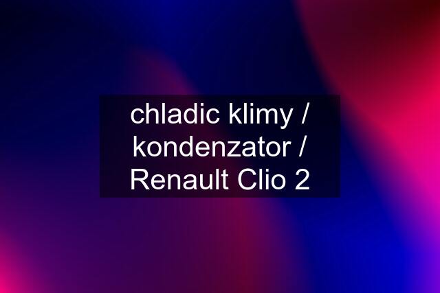 chladic klimy / kondenzator / Renault Clio 2