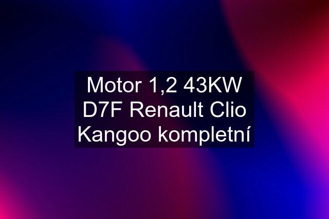 Motor 1,2 43KW D7F Renault Clio Kangoo kompletní