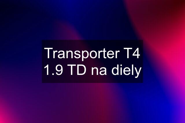 Transporter T4 1.9 TD na diely