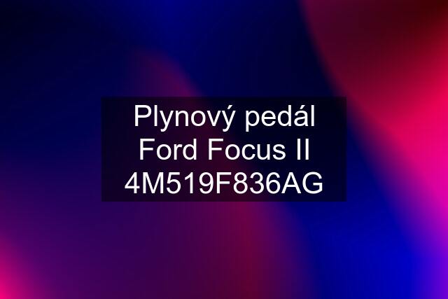 Plynový pedál Ford Focus II 4M519F836AG