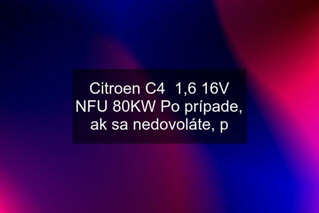 Citroen C4  1,6 16V NFU 80KW Po prípade, ak sa nedovoláte, p