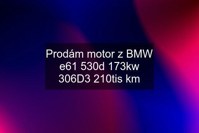 Prodám motor z BMW e61 530d 173kw 306D3 210tis km