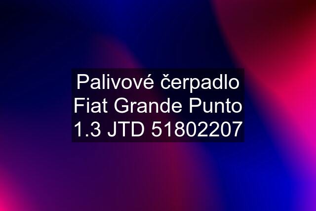 Palivové čerpadlo Fiat Grande Punto 1.3 JTD 51802207