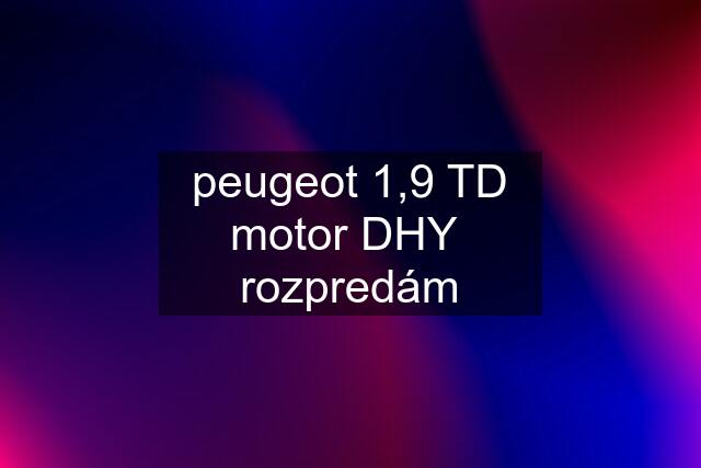 peugeot 1,9 TD motor DHY  rozpredám