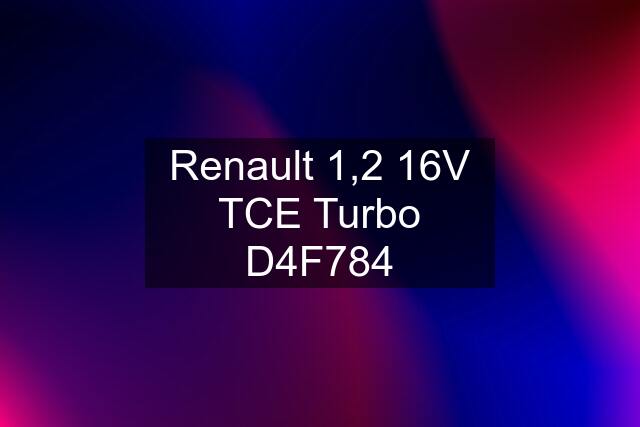 Renault 1,2 16V TCE Turbo D4F784