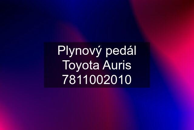 Plynový pedál Toyota Auris 7811002010