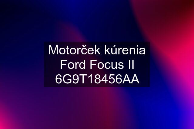 Motorček kúrenia Ford Focus II 6G9T18456AA