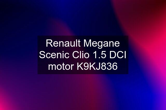 Renault Megane Scenic Clio 1.5 DCI motor K9KJ836