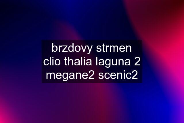 brzdovy strmen clio thalia laguna 2 megane2 scenic2