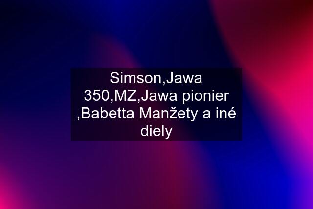 Simson,Jawa 350,MZ,Jawa pionier ,Babetta Manžety a iné diely