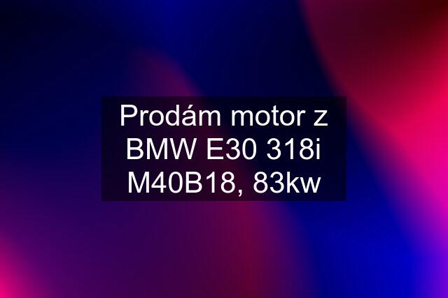 Prodám motor z BMW E30 318i M40B18, 83kw