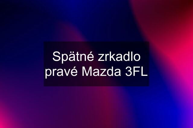 Spätné zrkadlo pravé Mazda 3FL
