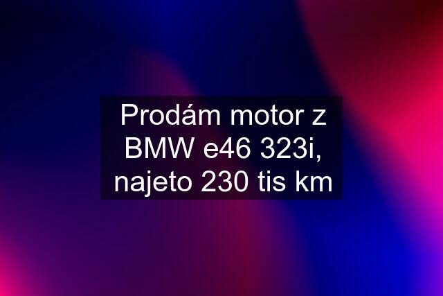 Prodám motor z BMW e46 323i, najeto 230 tis km