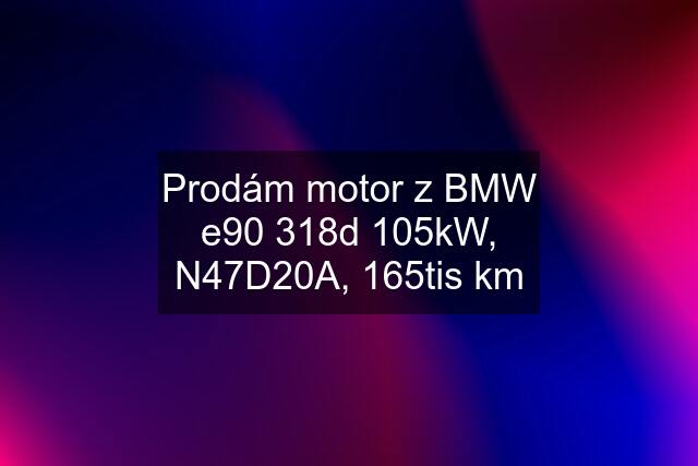 Prodám motor z BMW e90 318d 105kW, N47D20A, 165tis km