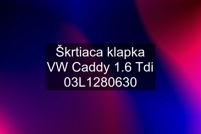 Škrtiaca klapka VW Caddy 1.6 Tdi 03L1280630