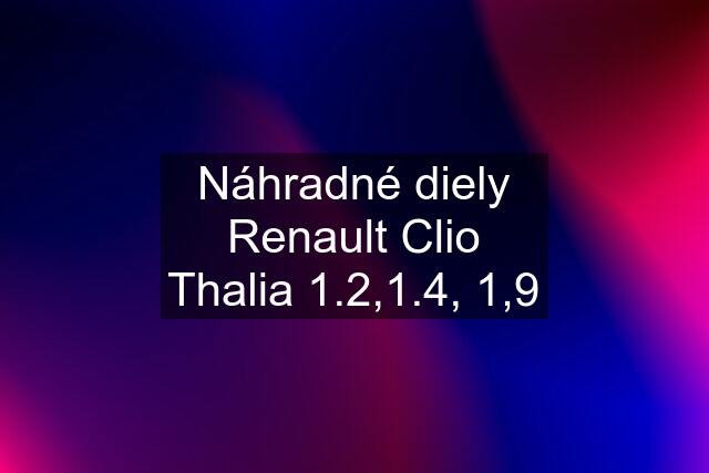 Náhradné diely Renault Clio Thalia 1.2,1.4, 1,9