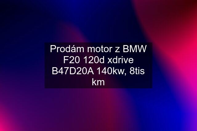 Prodám motor z BMW F20 120d xdrive B47D20A 140kw, 8tis km