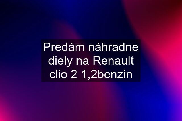 Predám náhradne diely na Renault clio 2 1,2benzin