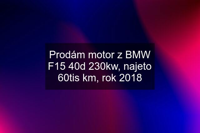 Prodám motor z BMW F15 40d 230kw, najeto 60tis km, rok 2018