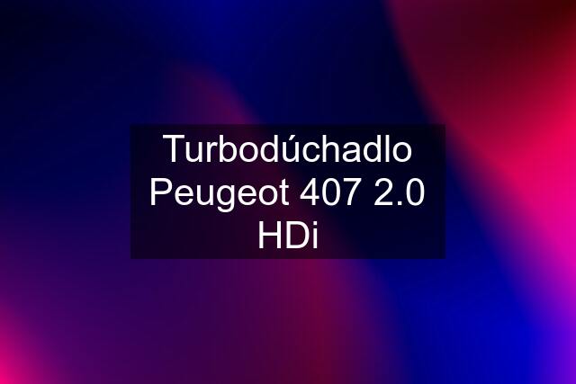 Turbodúchadlo Peugeot 407 2.0 HDi