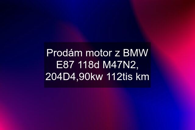 Prodám motor z BMW E87 118d M47N2, 204D4,90kw 112tis km