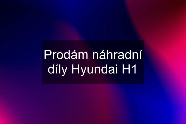 Prodám náhradní díly Hyundai H1