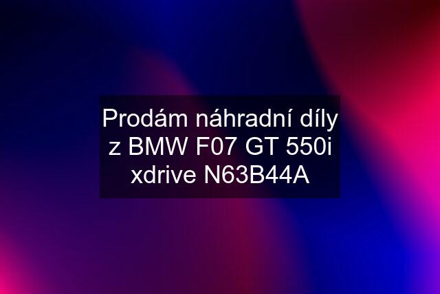 Prodám náhradní díly z BMW F07 GT 550i xdrive N63B44A