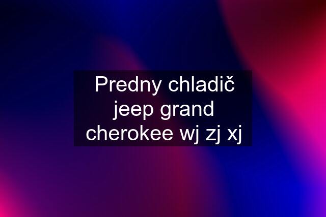 Predny chladič jeep grand cherokee wj zj xj