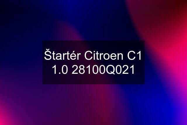 Štartér Citroen C1 1.0 28100Q021