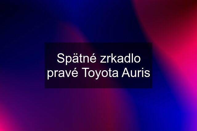 Spätné zrkadlo pravé Toyota Auris