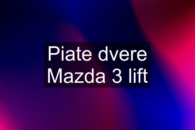 Piate dvere Mazda 3 lift