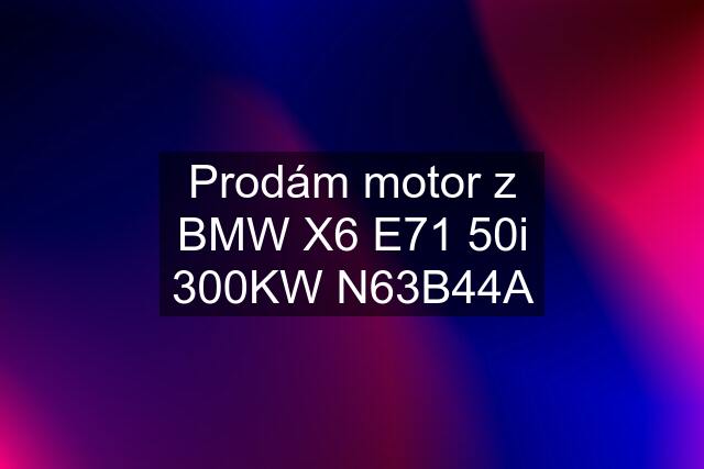 Prodám motor z BMW X6 E71 50i 300KW N63B44A